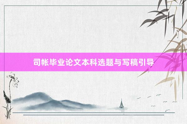 司帐毕业论文本科选题与写稿引导