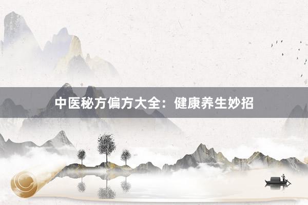 中医秘方偏方大全：健康养生妙招