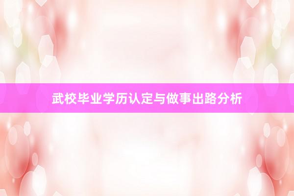 武校毕业学历认定与做事出路分析