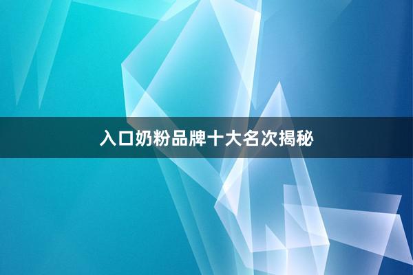 入口奶粉品牌十大名次揭秘